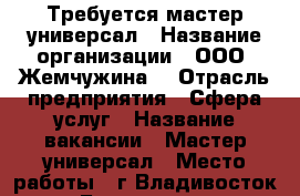 Требуется мастер-универсал › Название организации ­ ООО “Жемчужина“ › Отрасль предприятия ­ Сфера услуг › Название вакансии ­ Мастер-универсал › Место работы ­ г.Владивосток › База расчета процента ­ от выручки › Возраст от ­ 23 › Возраст до ­ 55 - Приморский край, Владивосток г. Работа » Вакансии   